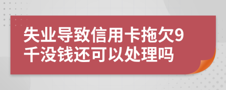 失业导致信用卡拖欠9千没钱还可以处理吗