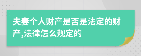 夫妻个人财产是否是法定的财产,法律怎么规定的