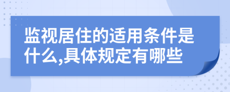 监视居住的适用条件是什么,具体规定有哪些