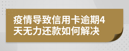 疫情导致信用卡逾期4天无力还款如何解决