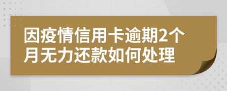 因疫情信用卡逾期2个月无力还款如何处理