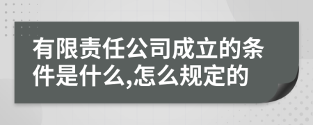 有限责任公司成立的条件是什么,怎么规定的