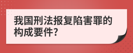 我国刑法报复陷害罪的构成要件?