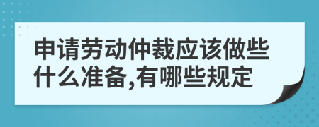 申请劳动仲裁应该做些什么准备,有哪些规定