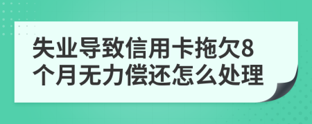 失业导致信用卡拖欠8个月无力偿还怎么处理