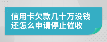 信用卡欠款几十万没钱还怎么申请停止催收