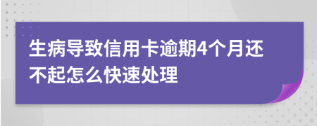 生病导致信用卡逾期4个月还不起怎么快速处理