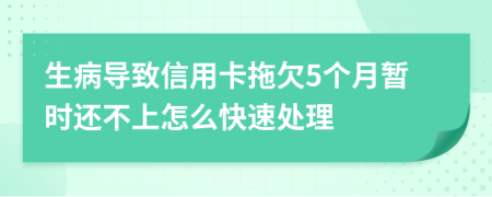 生病导致信用卡拖欠5个月暂时还不上怎么快速处理