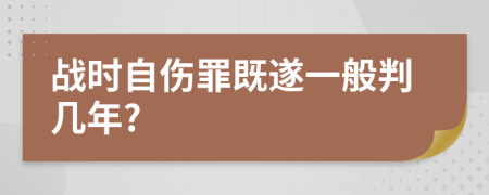 战时自伤罪既遂一般判几年?