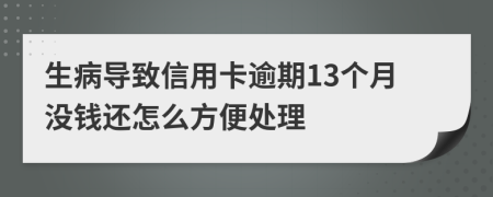 生病导致信用卡逾期13个月没钱还怎么方便处理