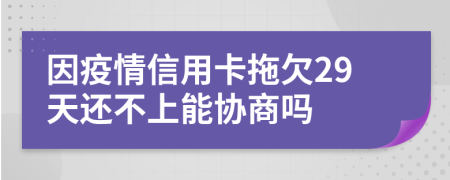 因疫情信用卡拖欠29天还不上能协商吗