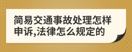 简易交通事故处理怎样申诉,法律怎么规定的