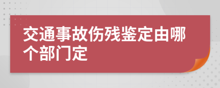 交通事故伤残鉴定由哪个部门定