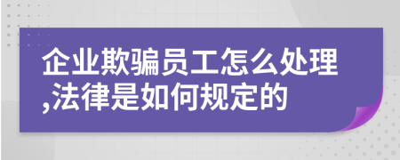 企业欺骗员工怎么处理,法律是如何规定的