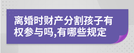 离婚时财产分割孩子有权参与吗,有哪些规定