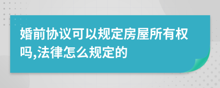 婚前协议可以规定房屋所有权吗,法律怎么规定的