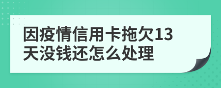 因疫情信用卡拖欠13天没钱还怎么处理