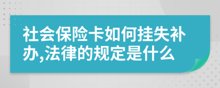 社会保险卡如何挂失补办,法律的规定是什么