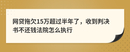 网贷拖欠15万超过半年了，收到判决书不还钱法院怎么执行