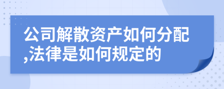 公司解散资产如何分配,法律是如何规定的