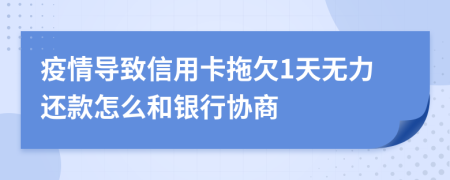 疫情导致信用卡拖欠1天无力还款怎么和银行协商