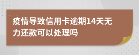 疫情导致信用卡逾期14天无力还款可以处理吗