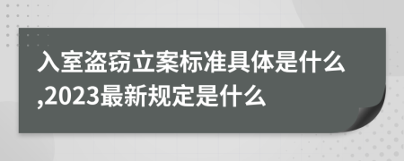 入室盗窃立案标准具体是什么,2023最新规定是什么