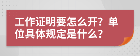 工作证明要怎么开？单位具体规定是什么？