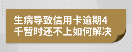 生病导致信用卡逾期4千暂时还不上如何解决