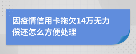 因疫情信用卡拖欠14万无力偿还怎么方便处理