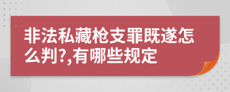 非法私藏枪支罪既遂怎么判?,有哪些规定