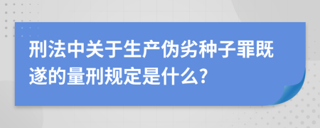 刑法中关于生产伪劣种子罪既遂的量刑规定是什么?