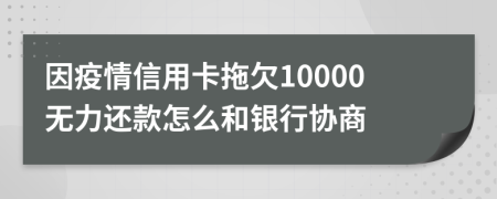 因疫情信用卡拖欠10000无力还款怎么和银行协商