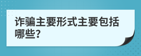 诈骗主要形式主要包括哪些？