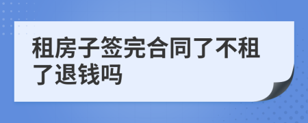 租房子签完合同了不租了退钱吗