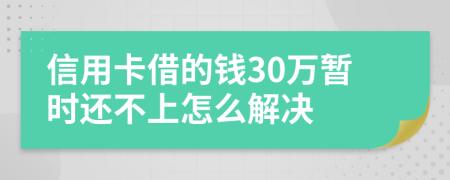 信用卡借的钱30万暂时还不上怎么解决