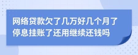 网络贷款欠了几万好几个月了停息挂账了还用继续还钱吗