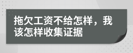 拖欠工资不给怎样，我该怎样收集证据