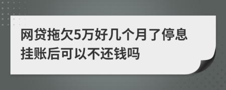 网贷拖欠5万好几个月了停息挂账后可以不还钱吗