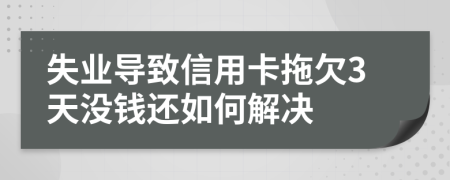 失业导致信用卡拖欠3天没钱还如何解决