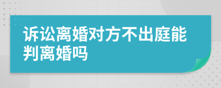 诉讼离婚对方不出庭能判离婚吗