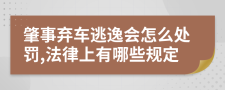 肇事弃车逃逸会怎么处罚,法律上有哪些规定