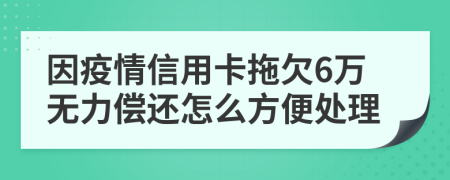因疫情信用卡拖欠6万无力偿还怎么方便处理