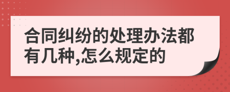 合同纠纷的处理办法都有几种,怎么规定的