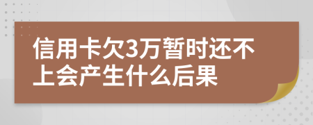 信用卡欠3万暂时还不上会产生什么后果