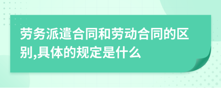 劳务派遣合同和劳动合同的区别,具体的规定是什么