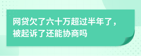 网贷欠了六十万超过半年了，被起诉了还能协商吗