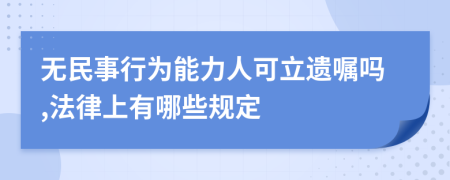 无民事行为能力人可立遗嘱吗,法律上有哪些规定