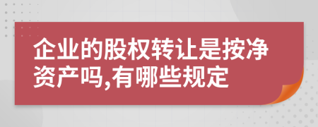 企业的股权转让是按净资产吗,有哪些规定