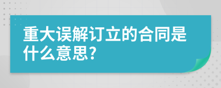 重大误解订立的合同是什么意思?